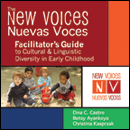 The New Voices ~ Nuevas Voces Facilitator's Guide to Cultural and Linguistic Diversity in Early Childhood